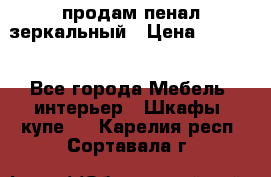 продам пенал зеркальный › Цена ­ 1 500 - Все города Мебель, интерьер » Шкафы, купе   . Карелия респ.,Сортавала г.